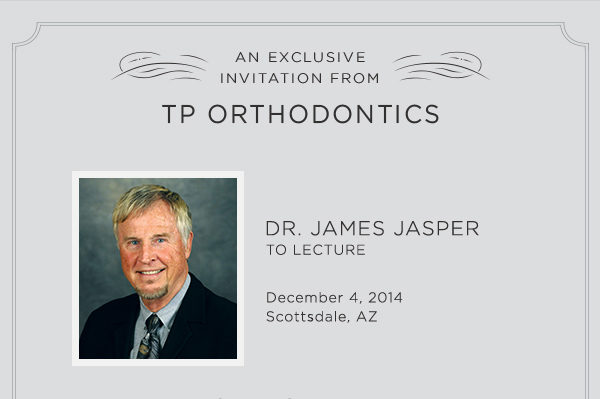 An Exclusive Invitation from TP Orthodontics. DR. JAMES JASPER TO LECTURE. DECEMBER 4, 2014 SCOTTSDALE, AZ